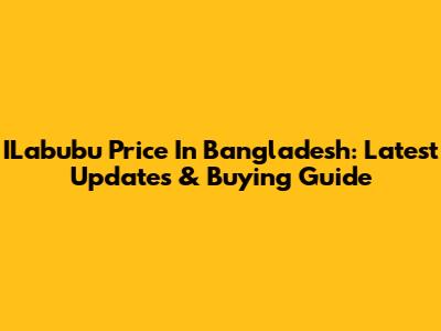 ILabubu Price In Bangladesh: Latest Updates & Buying Guide