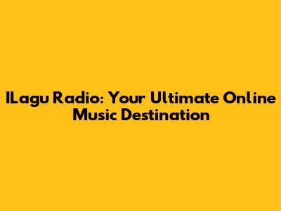 ILagu Radio: Your Ultimate Online Music Destination