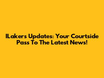 ILakers Updates: Your Courtside Pass To The Latest News!