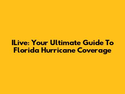 ILive: Your Ultimate Guide To Florida Hurricane Coverage