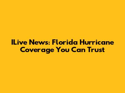 ILive News: Florida Hurricane Coverage You Can Trust
