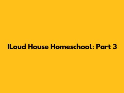 ILoud House Homeschool: Part 3