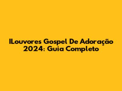 ILouvores Gospel De Adoração 2024: Guia Completo
