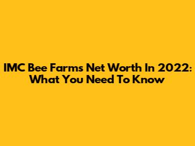 IMC Bee Farms Net Worth In 2022: What You Need To Know