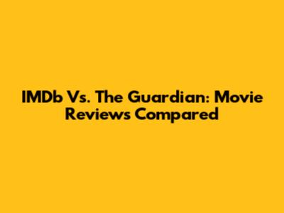 IMDb Vs. The Guardian: Movie Reviews Compared