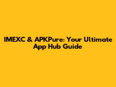 IMEXC & APKPure: Your Ultimate App Hub Guide