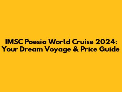 IMSC Poesia World Cruise 2024: Your Dream Voyage & Price Guide
