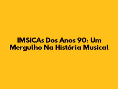 IMSICAs Dos Anos 90: Um Mergulho Na História Musical