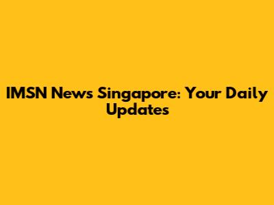 IMSN News Singapore: Your Daily Updates