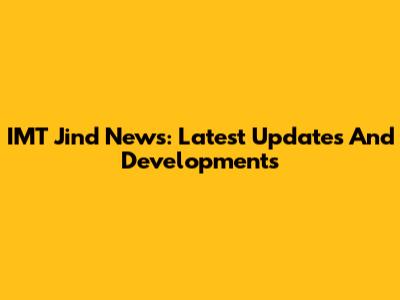 IMT Jind News: Latest Updates And Developments