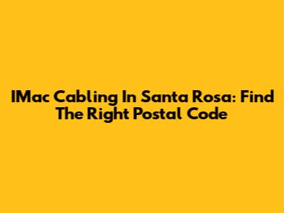 IMac Cabling In Santa Rosa: Find The Right Postal Code