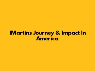 IMartin's Journey & Impact In America