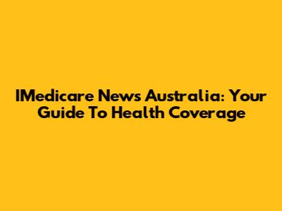 IMedicare News Australia: Your Guide To Health Coverage