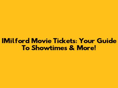 IMilford Movie Tickets: Your Guide To Showtimes & More!