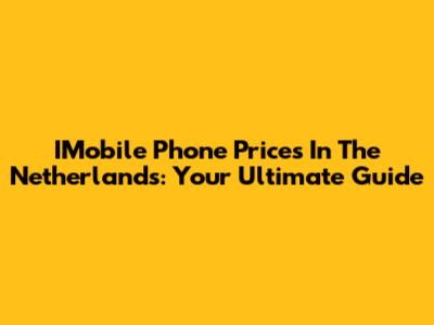 IMobile Phone Prices In The Netherlands: Your Ultimate Guide
