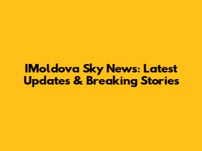 IMoldova Sky News: Latest Updates & Breaking Stories
