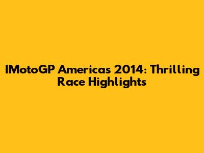 IMotoGP Americas 2014: Thrilling Race Highlights