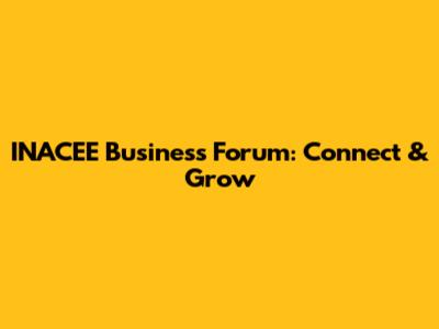 INACEE Business Forum: Connect & Grow