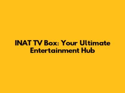 INAT TV Box: Your Ultimate Entertainment Hub