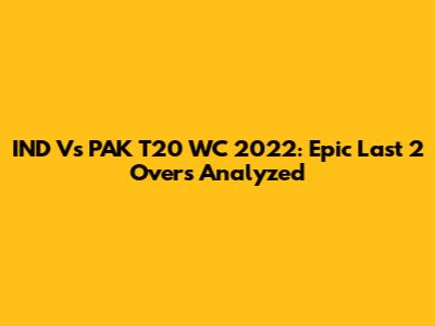 IND Vs PAK T20 WC 2022: Epic Last 2 Overs Analyzed