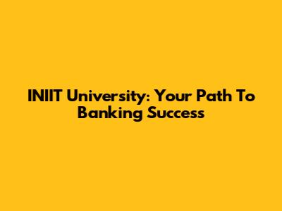 INIIT University: Your Path To Banking Success