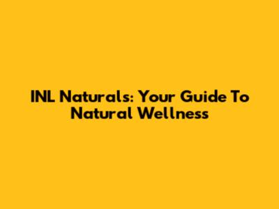 INL Naturals: Your Guide To Natural Wellness