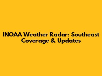 INOAA Weather Radar: Southeast Coverage & Updates