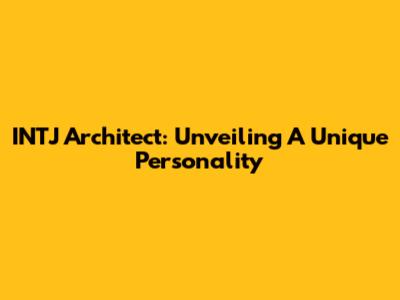 INTJ Architect: Unveiling A Unique Personality