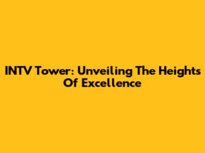 INTV Tower: Unveiling The Heights Of Excellence