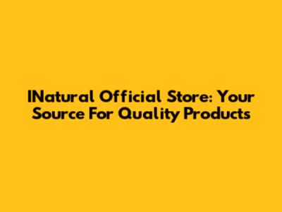 INatural Official Store: Your Source For Quality Products