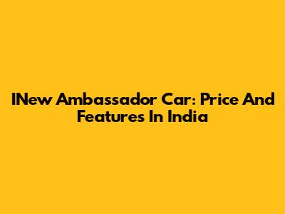 INew Ambassador Car: Price And Features In India