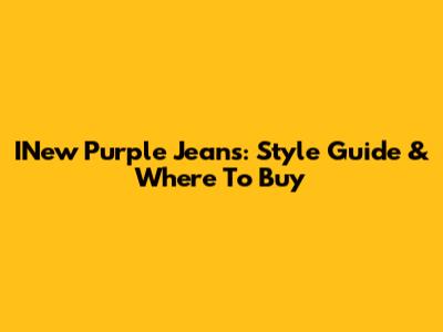 INew Purple Jeans: Style Guide & Where To Buy