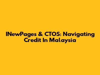 INewPages & CTOS: Navigating Credit In Malaysia