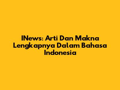 INews: Arti Dan Makna Lengkapnya Dalam Bahasa Indonesia