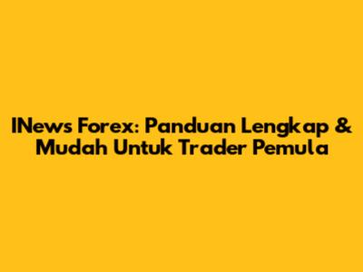 INews Forex: Panduan Lengkap & Mudah Untuk Trader Pemula