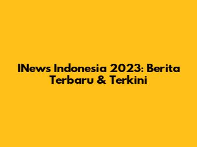 INews Indonesia 2023: Berita Terbaru & Terkini