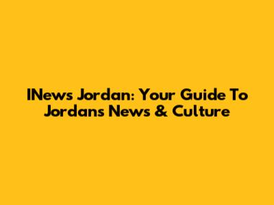 INews Jordan: Your Guide To Jordan's News & Culture
