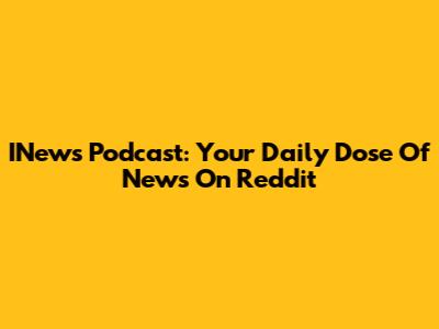 INews Podcast: Your Daily Dose Of News On Reddit
