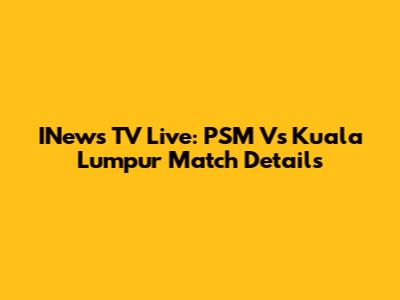 INews TV Live: PSM Vs Kuala Lumpur Match Details