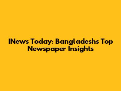 INews Today: Bangladesh's Top Newspaper Insights