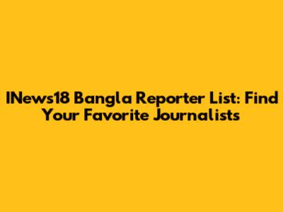 INews18 Bangla Reporter List: Find Your Favorite Journalists