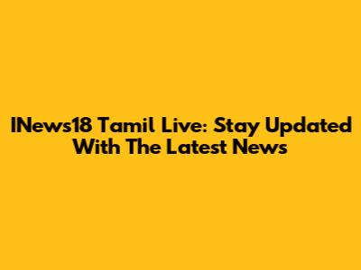 INews18 Tamil Live: Stay Updated With The Latest News