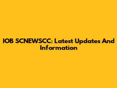 IOB SCNEWSCC: Latest Updates And Information