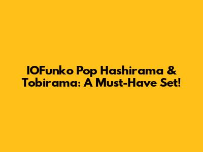 IOFunko Pop Hashirama & Tobirama: A Must-Have Set!