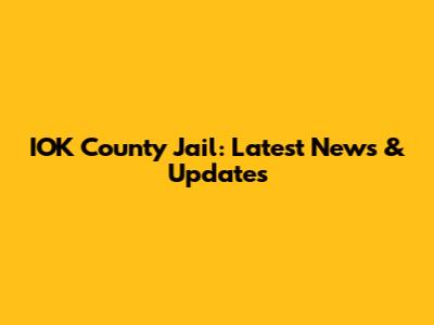 IOK County Jail: Latest News & Updates