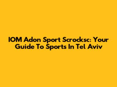 IOM Adon Sport Scrocksc: Your Guide To Sports In Tel Aviv