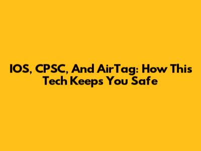 IOS, CPSC, And AirTag: How This Tech Keeps You Safe