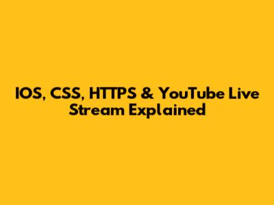IOS, CSS, HTTPS & YouTube Live Stream Explained