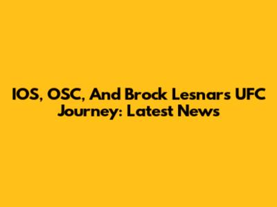 IOS, OSC, And Brock Lesnar's UFC Journey: Latest News