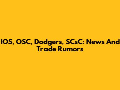 IOS, OSC, Dodgers, SCsC: News And Trade Rumors